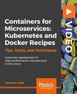 Containers for Microservices: Kubernetes and Docker Recipes [Video]