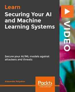 Securing Your AI and Machine Learning Systems [Video]