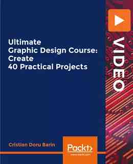 Ultimate Graphic Design Course: Create 40 Practical Projects [Video]