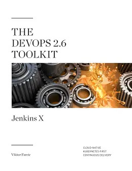 The DevOps 2.6 Toolkit: Jenkins X: Cloud-Native Kubernetes-First Continuous Delivery